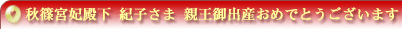 秋篠宮妃殿下　紀子さま　親王御出産おめでとうございます。